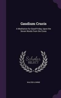 Cover image for Gaudium Crucis: A Meditation for Good Friday, Upon the Seven Words from the Cross