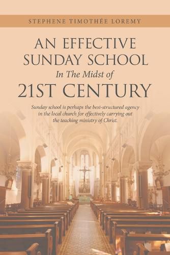 Cover image for An Effective Sunday School in the Midst of 21St Century: Sunday School Is Perhaps the Best-Structured Agency in the Local Church for Effectively Carrying out the Teaching Ministry of Christ.