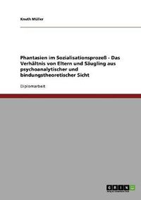 Cover image for Phantasien im Sozialisationsprozess - Das Verhaltnis von Eltern und Saugling aus psychoanalytischer und bindungstheoretischer Sicht