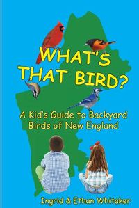 Cover image for What's That Bird? - A Kid's Guide to Backyard Birds of New England