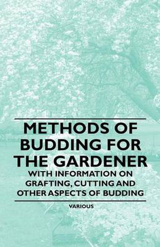 Cover image for Methods of Budding for the Gardener - With Information on Grafting, Cutting and Other Aspects of Budding