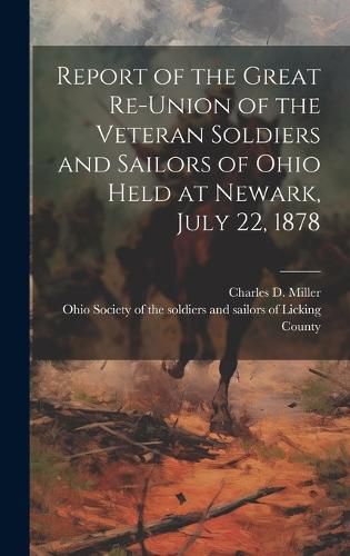 Cover image for Report of the Great Re-union of the Veteran Soldiers and Sailors of Ohio Held at Newark, July 22, 1878