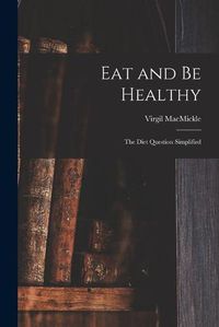 Cover image for Eat and Be Healthy: the Diet Question Simplified