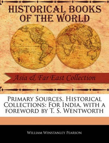 Primary Sources, Historical Collections: For India, with a Foreword by T. S. Wentworth