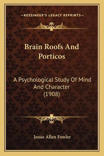 Cover image for Brain Roofs and Porticos: A Psychological Study of Mind and Character (1908)