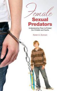 Cover image for Female Sexual Predators: Understanding Them to Protect Our Children and Youths