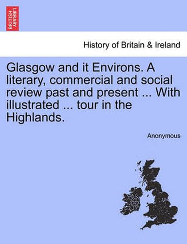 Cover image for Glasgow and It Environs. a Literary, Commercial and Social Review Past and Present ... with Illustrated ... Tour in the Highlands.