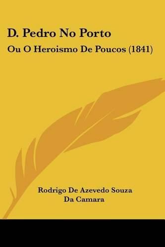 Cover image for D. Pedro No Porto: Ou O Heroismo de Poucos (1841)