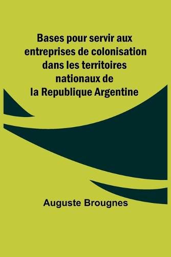 Cover image for Bases pour servir aux entreprises de colonisation dans les territoires nationaux de la Republique Argentine