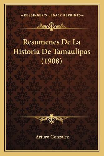 Cover image for Resumenes de La Historia de Tamaulipas (1908)