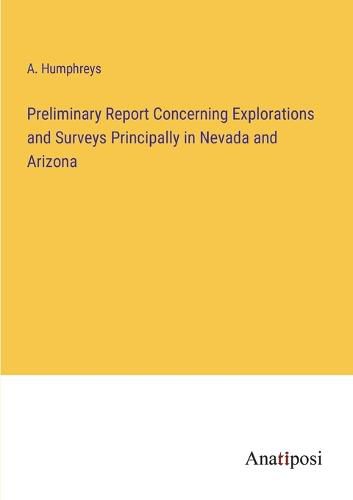 Cover image for Preliminary Report Concerning Explorations and Surveys Principally in Nevada and Arizona