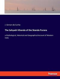 Cover image for The Sahyadri Khanda of the Skanda Purana: a Mythological, Historical and Geographical Account of Western India