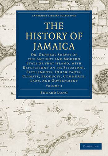 Cover image for The History of Jamaica: Or, General Survey of the Antient and Modern State of that Island, with Reflections on its Situation, Settlements, Inhabitants, Climate, Products, Commerce, Laws, and Government