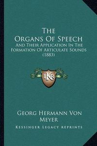 Cover image for The Organs of Speech: And Their Application in the Formation of Articulate Sounds (1883)
