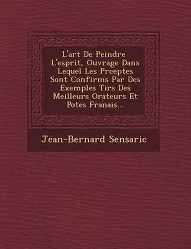 Cover image for L'Art de Peindre L'Esprit, Ouvrage Dans Lequel Les PR Ceptes Sont Confirm S Par Des Exemples Tir S Des Meilleurs Orateurs Et Po Tes Fran Ais...