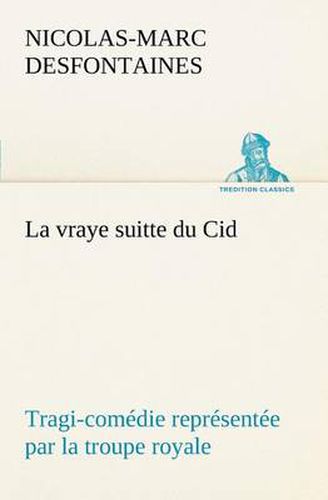 La vraye suitte du Cid Tragi-comedie representee par la troupe royale