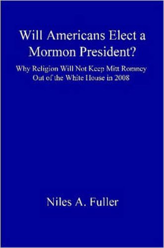 Cover image for Will Americans Elect a Mormon President?: Why Religion Will Not Keep Mitt Romney Out of the White House in 2008