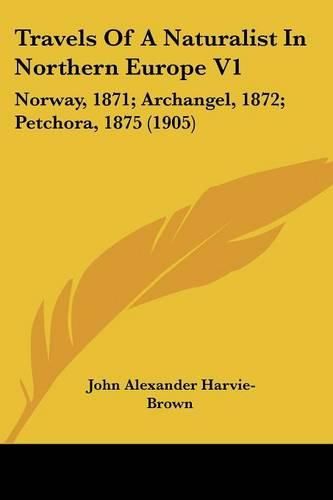 Travels of a Naturalist in Northern Europe V1: Norway, 1871; Archangel, 1872; Petchora, 1875 (1905)