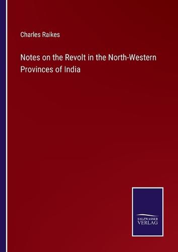 Cover image for Notes on the Revolt in the North-Western Provinces of India