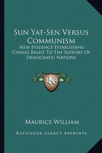 Cover image for Sun Yat-Sen Versus Communism: New Evidence Establishing China's Right to the Support of Democratic Nations