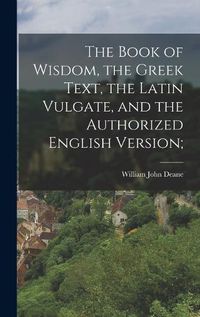 Cover image for The Book of Wisdom, the Greek Text, the Latin Vulgate, and the Authorized English Version;