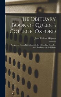 Cover image for The Obituary Book of Queen's College, Oxford: an Ancient Sarum Kalendar, With the Obits of the Founders and Benefactors of the College