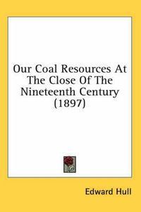 Cover image for Our Coal Resources at the Close of the Nineteenth Century (1897)