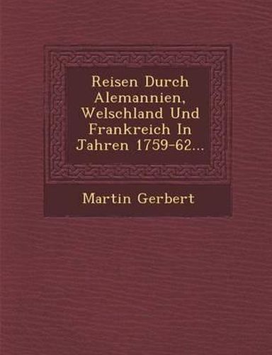 Reisen Durch Alemannien, Welschland Und Frankreich in Jahren 1759-62...