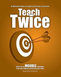 Cover image for Teach Twice: How to set up MOODLE workshops to get your students assessed by each other