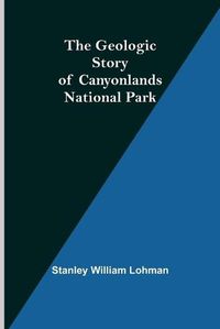 Cover image for The Geologic Story of Canyonlands National Park