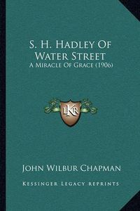 Cover image for S. H. Hadley of Water Street: A Miracle of Grace (1906)