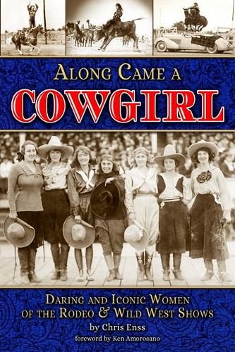 Along Came a Cowgirl: Daring and Iconic Women of Rodeos and Wild West Shows