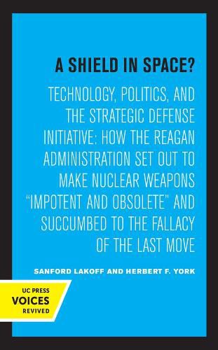 Cover image for A Shield in Space?: Technology, Politics, and the Strategic Defense Initiative : How the Reagan Administration Set Out to Make Nuclear Weapons impotent and Obsolete and Succumbed to the Fallacy of the Last Move