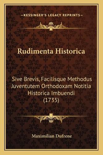 Rudimenta Historica: Sive Brevis, Facilisque Methodus Juventutem Orthodoxam Notitia Historica Imbuendi (1735)