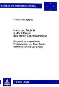 Cover image for Natur Und Technik in Der Literatur Des Fruehen Expressionismus: Dargestellt an Ausgewaehlten Prosabeispielen Von Alfred Doeblin, Gottfried Benn Und Carl Einstein