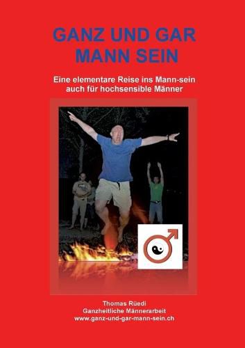 Cover image for Ganz Und Gar Mann Sein: Eine elementare Reise ins Mann-sein - auch fur hochsensible Manner