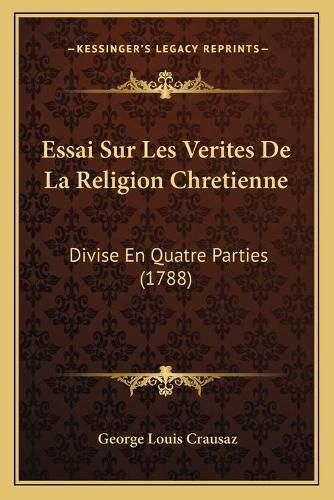 Cover image for Essai Sur Les Verites de La Religion Chretienne: Divise En Quatre Parties (1788)