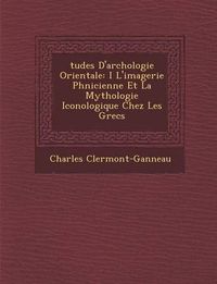 Cover image for Tudes D'Arch Ologie Orientale: I L'Imagerie PH Nicienne Et La Mythologie Iconologique Chez Les Grecs