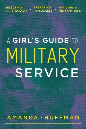 Cover image for A Girl's Guide to Military Service: Selecting Your Specialty, Preparing for Success, Thriving in Military Life