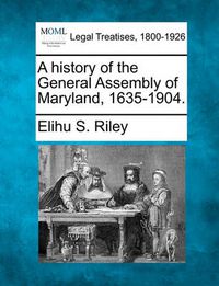 Cover image for A History of the General Assembly of Maryland, 1635-1904.