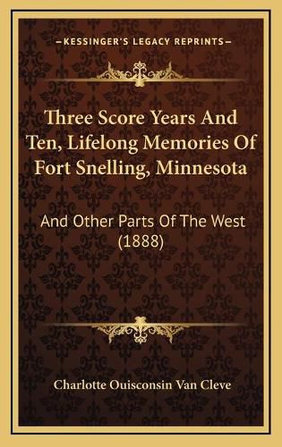 Cover image for Three Score Years and Ten, Lifelong Memories of Fort Snelling, Minnesota: And Other Parts of the West (1888)