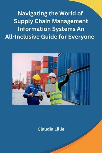 Cover image for Navigating the World of Supply Chain Management Information Systems An All-Inclusive Guide for Everyone