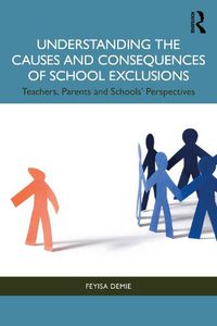 Cover image for Understanding the Causes and Consequences of School Exclusions: Teachers, Parents and Schools' Perspectives