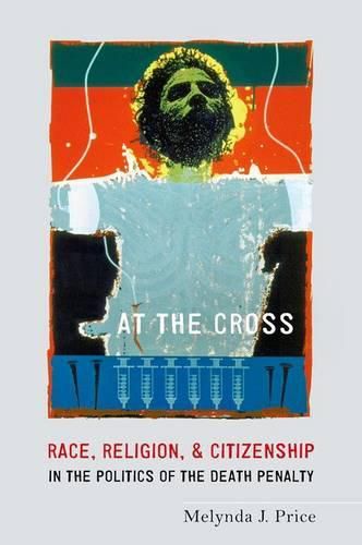 Cover image for At the Cross: Race, Religion, and Citizenship in the Politics of the Death Penalty