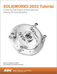 Cover image for SOLIDWORKS 2022 Tutorial: A Step-by-Step Project Based Approach Utilizing 3D Modeling