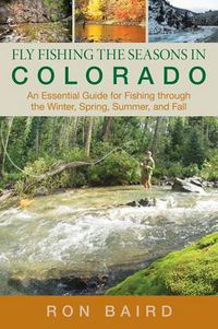 Cover image for Fly Fishing the Seasons in Colorado: An Essential Guide For Fishing Through The Winter, Spring, Summer, And Fall