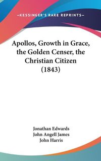 Cover image for Apollos, Growth In Grace, The Golden Censer, The Christian Citizen (1843)