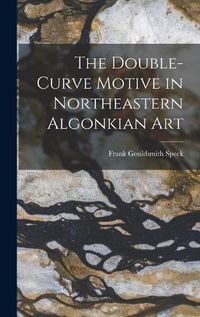 Cover image for The Double-Curve Motive in Northeastern Algonkian Art