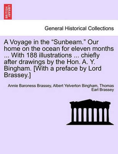 Cover image for A Voyage in the Sunbeam. Our home on the ocean for eleven months ... With 188 illustrations ... chiefly after drawings by the Hon. A. Y. Bingham. [With a preface by Lord Brassey.]