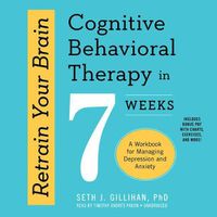 Cover image for Retrain Your Brain: Cognitive Behavioral Therapy in 7 Weeks; A Workbook for Managing Depression and Anxiety